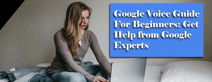 Google Voice Guide For Beginners: Get Help from Google Experts